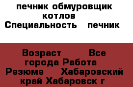 печник обмуровщик котлов  › Специальность ­ печник  › Возраст ­ 55 - Все города Работа » Резюме   . Хабаровский край,Хабаровск г.